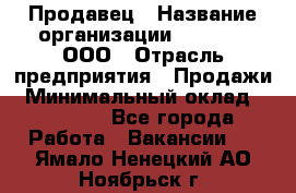 Продавец › Название организации ­ O’stin, ООО › Отрасль предприятия ­ Продажи › Минимальный оклад ­ 22 800 - Все города Работа » Вакансии   . Ямало-Ненецкий АО,Ноябрьск г.